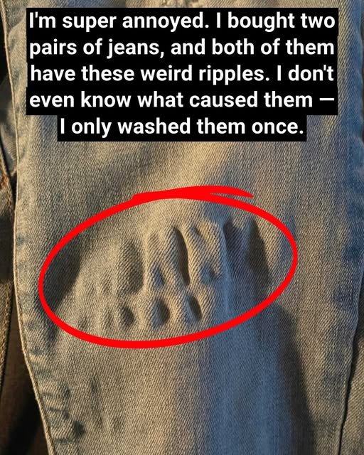 I’m super annoyed. I bought two pairs of jeans, and both of them have these weird ripples. I don’t even know what caused them — I only washed them once.